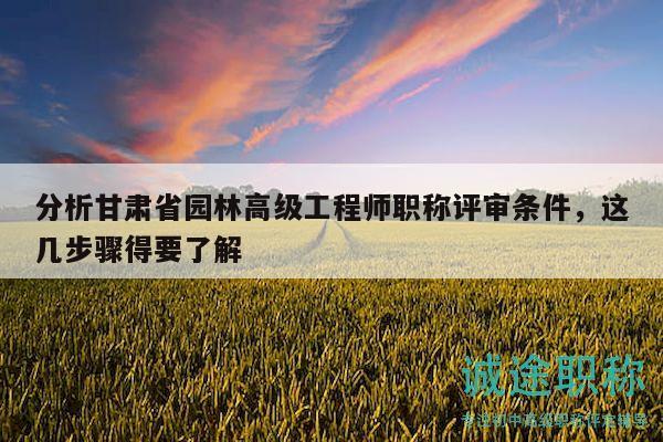 分析甘肅省園林高級工程師職稱評審條件，這幾步驟得要了解
