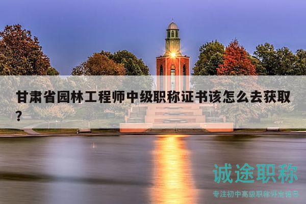 甘肅省園林工程師中級職稱證書該怎么去獲??？