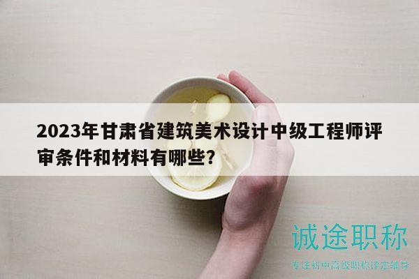 2023年甘肅省建筑美術(shù)設(shè)計(jì)中級(jí)工程師評(píng)審條件和材料有哪些？