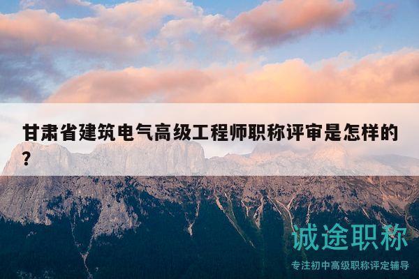 甘肅省建筑電氣高級工程師職稱評審是怎樣的？