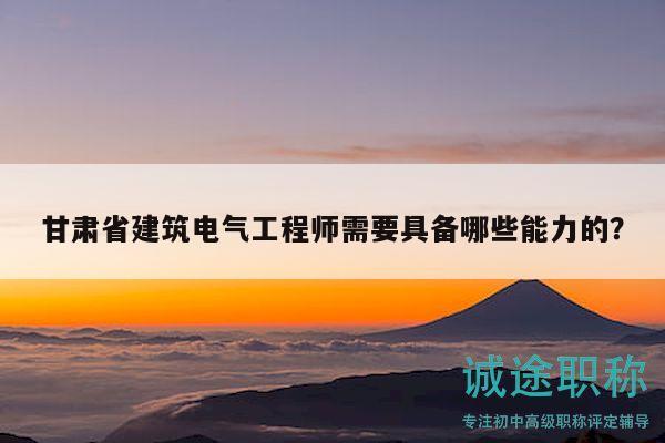 甘肅省建筑電氣工程師需要具備哪些能力的？