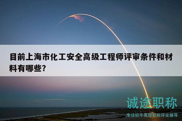 目前上海市化工安全高級工程師評審條件和材料有哪些？