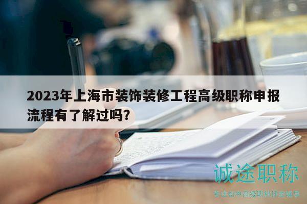 2023年上海市裝飾裝修工程高級(jí)職稱(chēng)申報(bào)流程有了解過(guò)嗎？