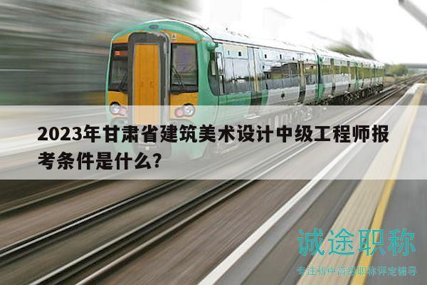 2023年甘肅省建筑美術(shù)設(shè)計(jì)中級(jí)工程師報(bào)考條件是什么？