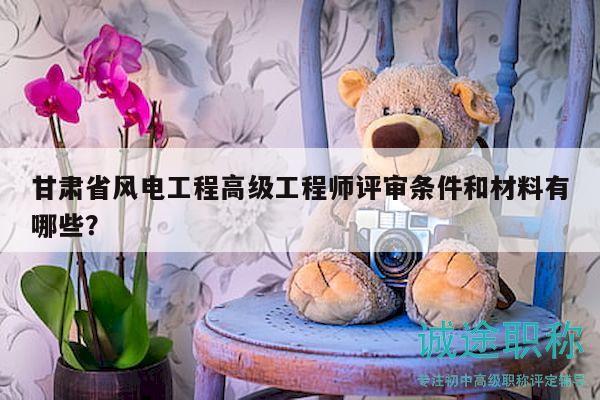 甘肅省風(fēng)電工程高級(jí)工程師評(píng)審條件和材料有哪些？