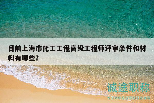 目前上海市化工工程高級(jí)工程師評(píng)審條件和材料有哪些？