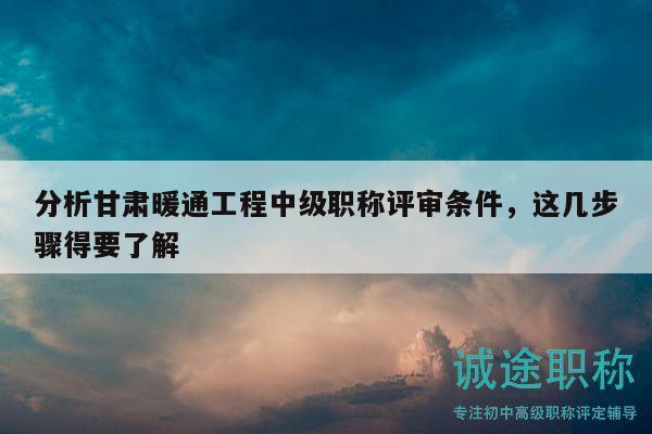 分析甘肅暖通工程中級職稱評審條件，這幾步驟得要了解