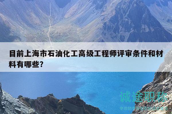 目前上海市石油化工高級(jí)工程師評(píng)審條件和材料有哪些？