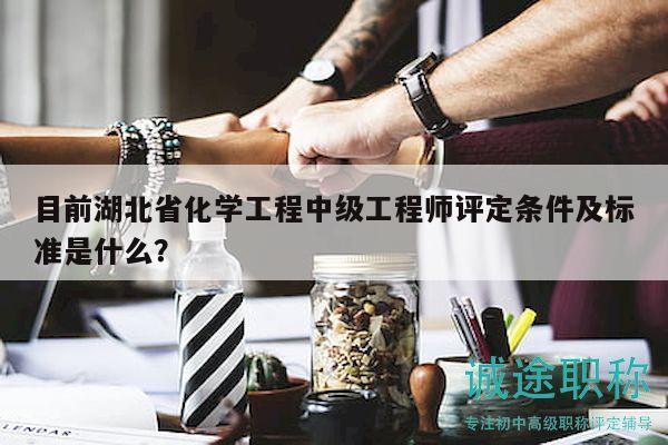 目前湖北省化學(xué)工程中級(jí)工程師評(píng)定條件及標(biāo)準(zhǔn)是什么？