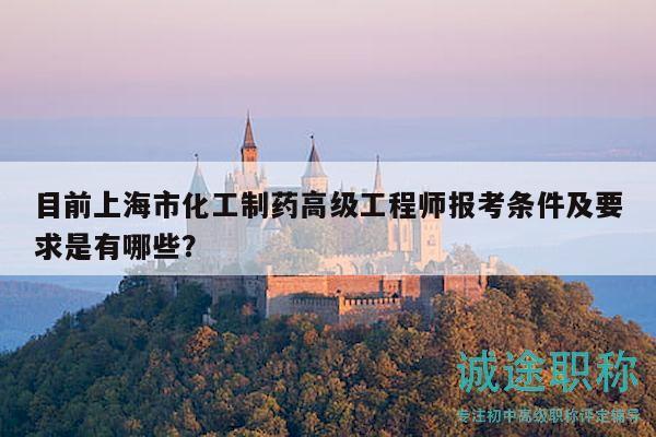 目前上海市化工制藥高級(jí)工程師報(bào)考條件及要求是有哪些？