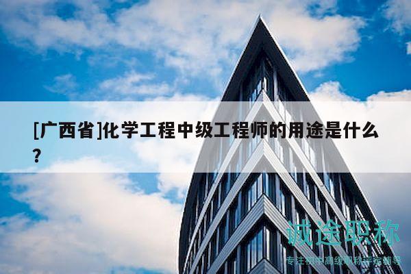 [廣西省]化學工程中級工程師的用途是什么？