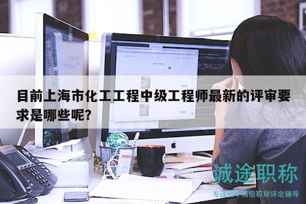目前上海市化工工程中級(jí)工程師最新的評(píng)審要求是哪些呢？