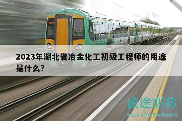 2023年湖北省冶金化工初級工程師的用途是什么？
