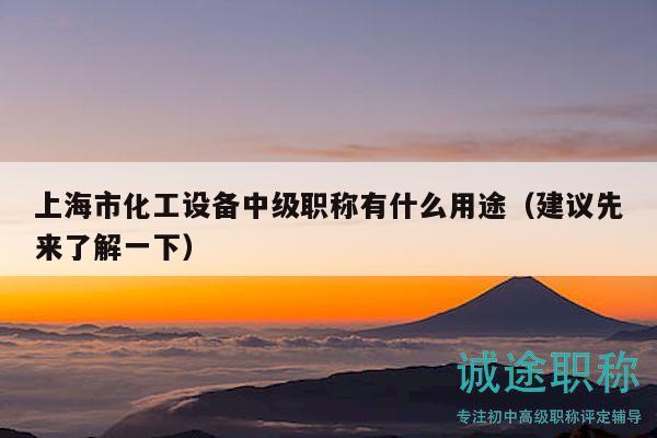 上海市化工設(shè)備中級(jí)職稱有什么用途（建議先來(lái)了解一下）