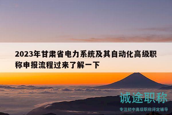 2023年甘肅省電力系統(tǒng)及其自動化高級職稱申報流程過來了解一下