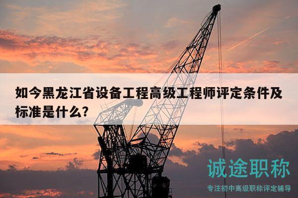 如今黑龍江省設(shè)備工程高級(jí)工程師評(píng)定條件及標(biāo)準(zhǔn)是什么？