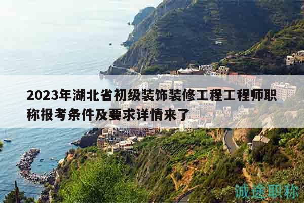 2023年湖北省初級裝飾裝修工程工程師職稱報考條件及要求詳情來了