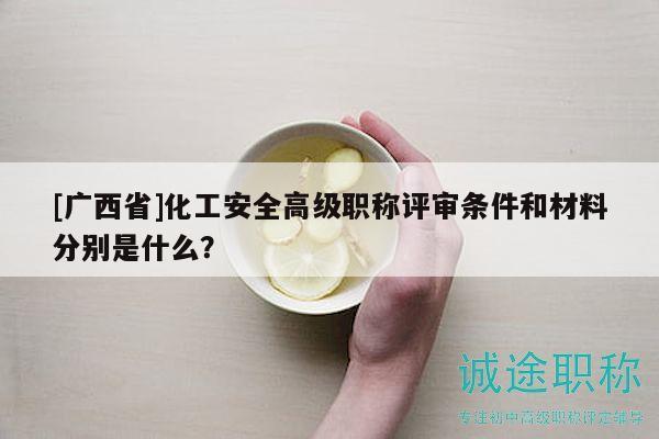 [廣西省]化工安全高級(jí)職稱評(píng)審條件和材料分別是什么？