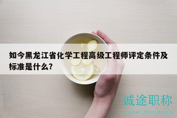 如今黑龍江省化學(xué)工程高級(jí)工程師評(píng)定條件及標(biāo)準(zhǔn)是什么？