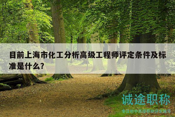 目前上海市化工分析高級(jí)工程師評(píng)定條件及標(biāo)準(zhǔn)是什么？