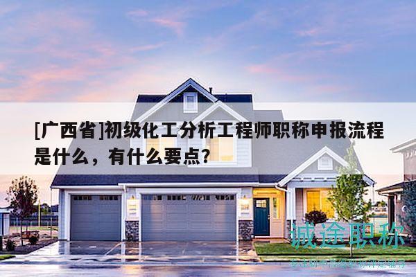 [廣西省]初級(jí)化工分析工程師職稱申報(bào)流程是什么，有什么要點(diǎn)？