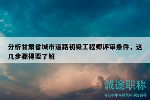 分析甘肅省城市道路初級工程師評審條件，這幾步驟得要了解