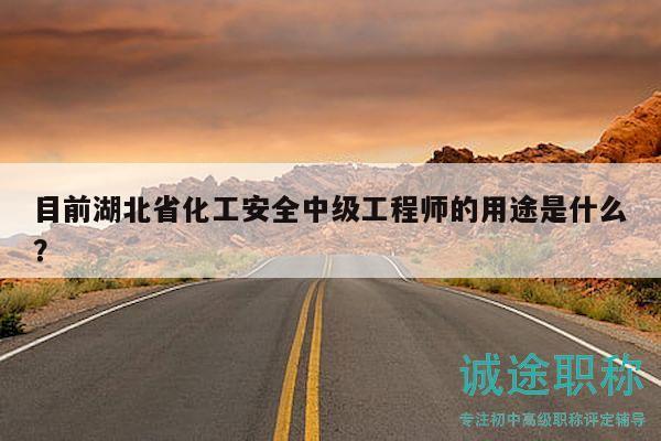 目前湖北省化工安全中級工程師的用途是什么？