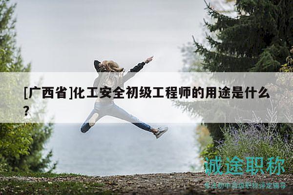 [廣西省]化工安全初級(jí)工程師的用途是什么？