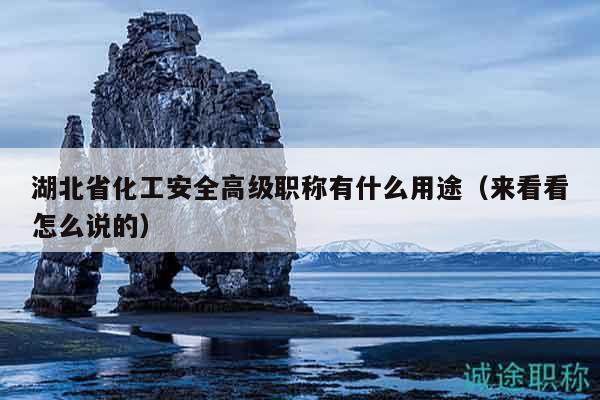 湖北省化工安全高級(jí)職稱有什么用途（來(lái)看看怎么說(shuō)的）