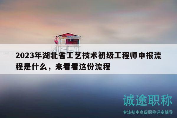 2023年湖北省工藝技術(shù)初級工程師申報流程是什么，來看看這份流程
