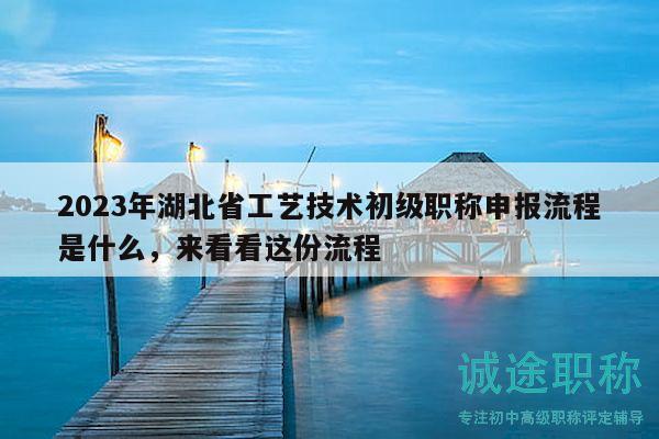 2023年湖北省工藝技術(shù)初級(jí)職稱申報(bào)流程是什么，來看看這份流程