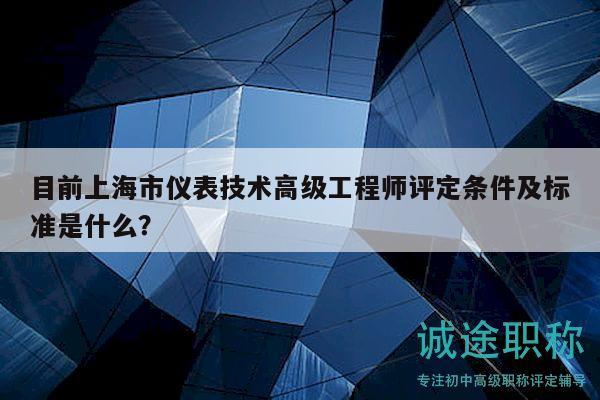 目前上海市儀表技術(shù)高級工程師評定條件及標(biāo)準(zhǔn)是什么？