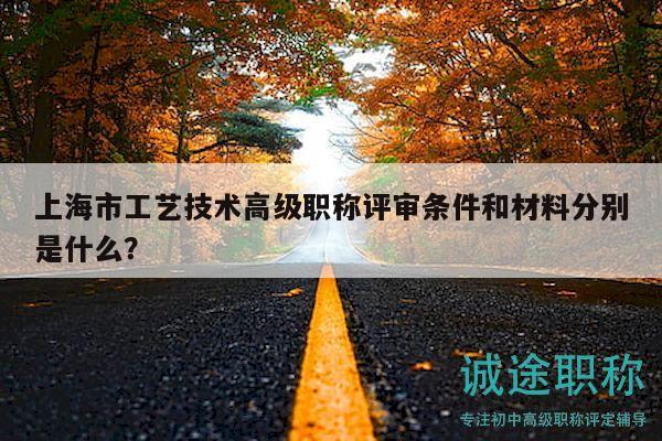上海市工藝技術(shù)高級職稱評審條件和材料分別是什么？