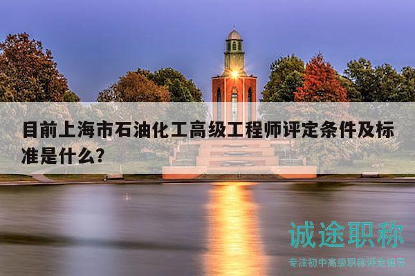 目前上海市石油化工高級工程師評定條件及標(biāo)準(zhǔn)是什么？