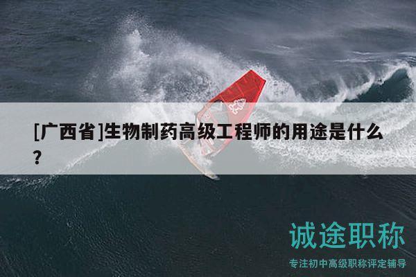 [廣西省]生物制藥高級工程師的用途是什么？