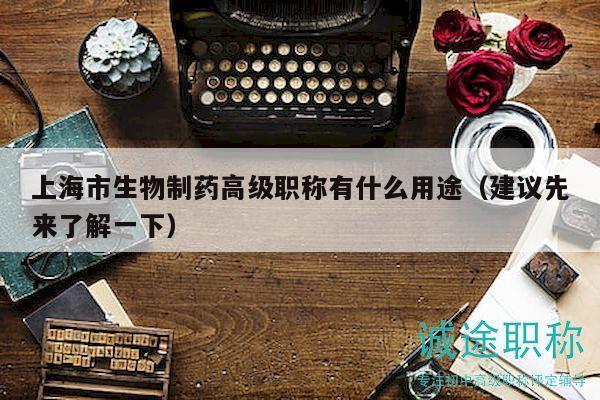 上海市生物制藥高級(jí)職稱有什么用途（建議先來(lái)了解一下）