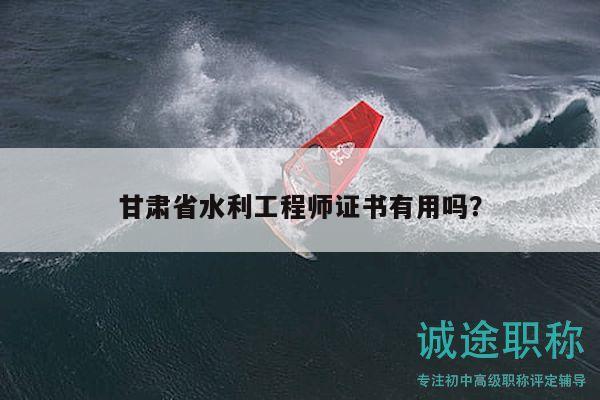 甘肅省水利工程師證書(shū)有用嗎？