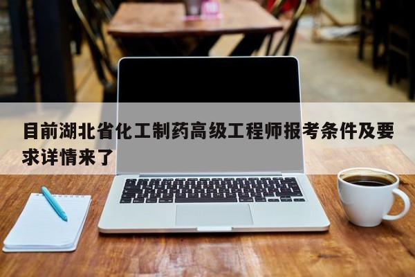 目前湖北省化工制藥高級工程師報考條件及要求詳情來了
