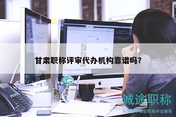 甘肅職稱評審代辦機(jī)構(gòu)靠譜嗎？