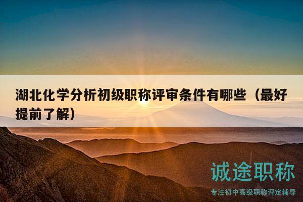 湖北化學(xué)分析初級(jí)職稱評(píng)審條件有哪些（最好提前了解）