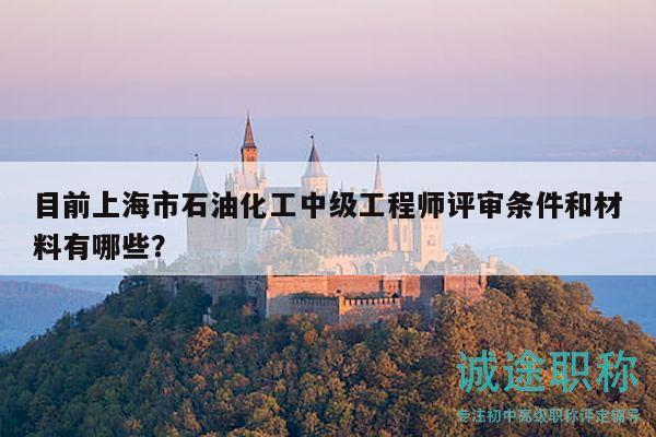 目前上海市石油化工中級工程師評審條件和材料有哪些？