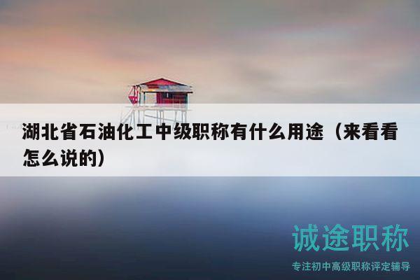 湖北省石油化工中級(jí)職稱有什么用途（來看看怎么說的）