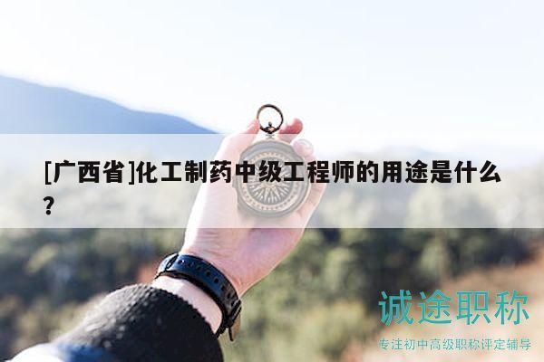 [廣西省]化工制藥中級工程師的用途是什么？