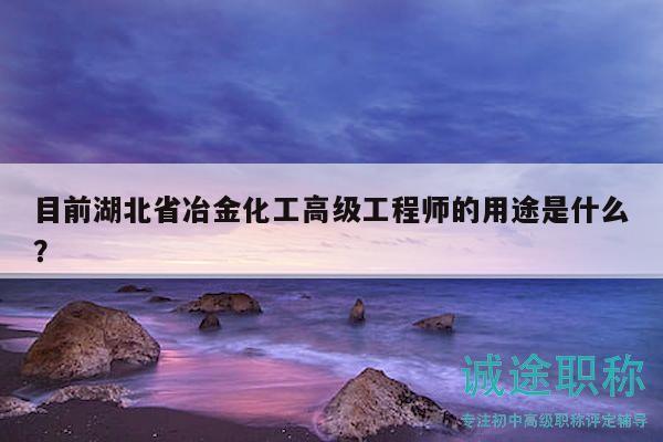 目前湖北省冶金化工高級(jí)工程師的用途是什么？