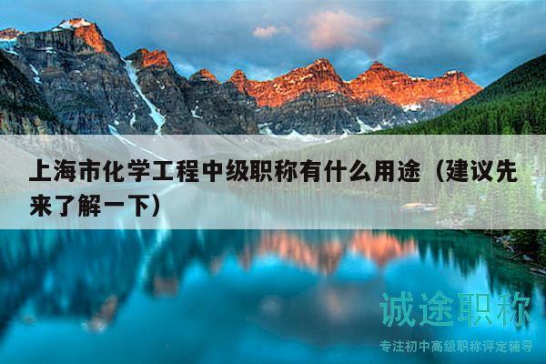 上海市化學(xué)工程中級(jí)職稱有什么用途（建議先來了解一下）