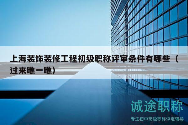 上海裝飾裝修工程初級職稱評審條件有哪些（過來瞧一瞧）