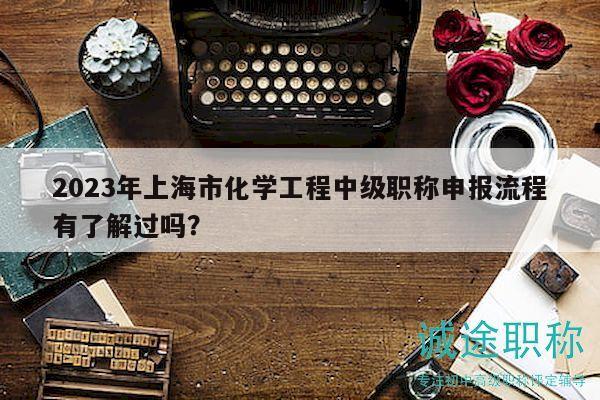 2023年上海市化學(xué)工程中級(jí)職稱申報(bào)流程有了解過(guò)嗎？