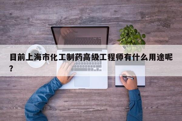 目前上海市化工制藥高級工程師有什么用途呢？