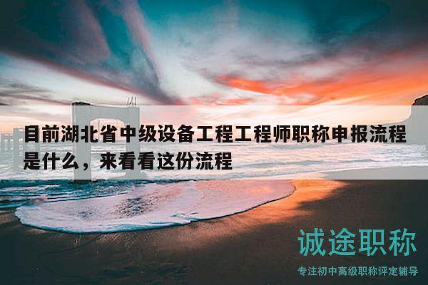 目前湖北省中級(jí)設(shè)備工程工程師職稱(chēng)申報(bào)流程是什么，來(lái)看看這份流程