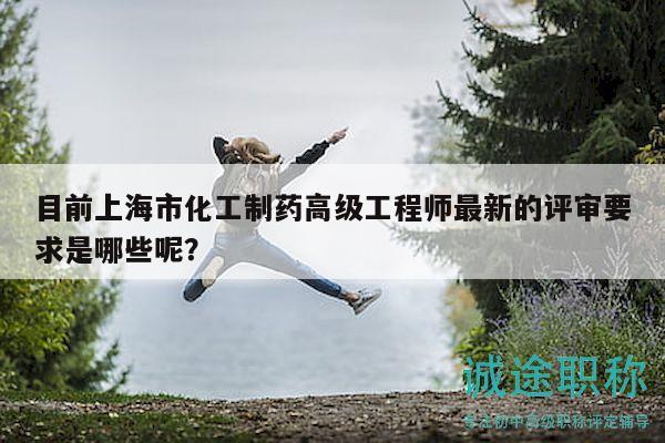 目前上海市化工制藥高級(jí)工程師最新的評(píng)審要求是哪些呢？